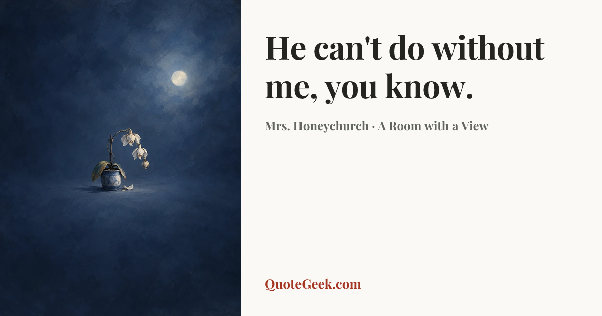 “He can't do without me, you know.” — Mrs. Honeychurch · A Room with a View. Illustrated QuoteGeek card.