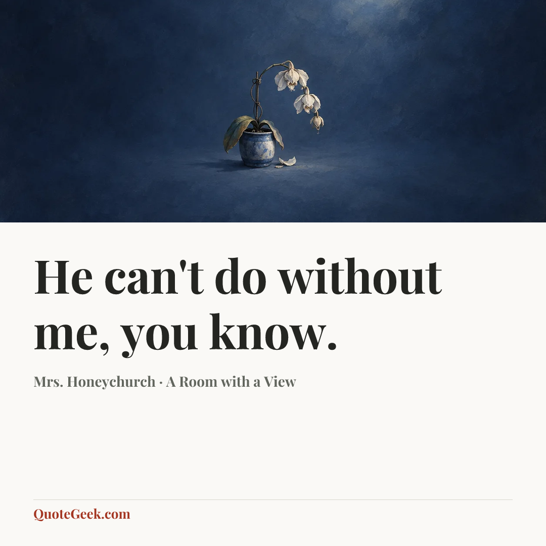 “He can't do without me, you know.” — Mrs. Honeychurch · A Room with a View. Illustrated QuoteGeek card.