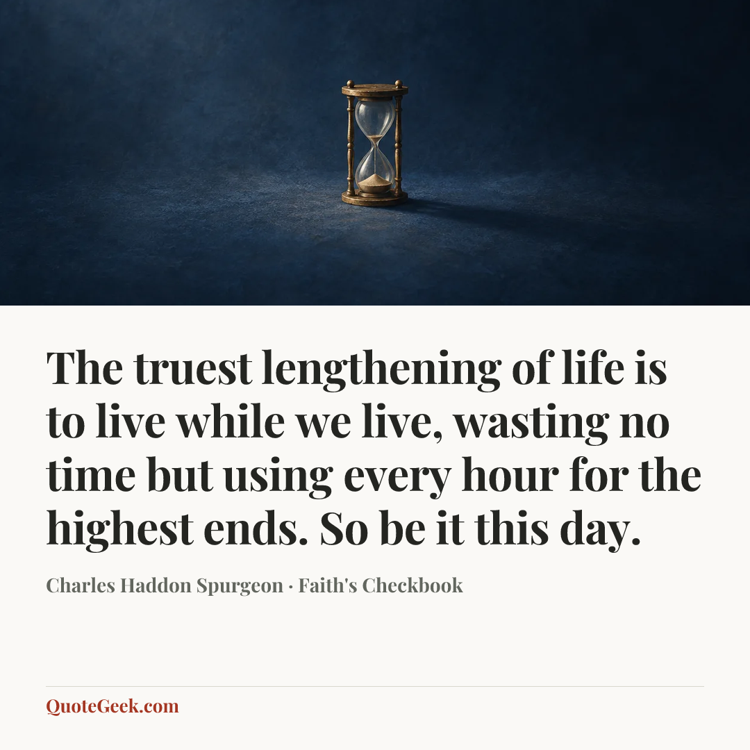 “The truest lengthening of life is to live while we live, wasting no time but using every hour for the highest ends. So be it this day.” — Charles Haddon Spurgeon · Faith's Checkbook. Illustrated QuoteGeek card.