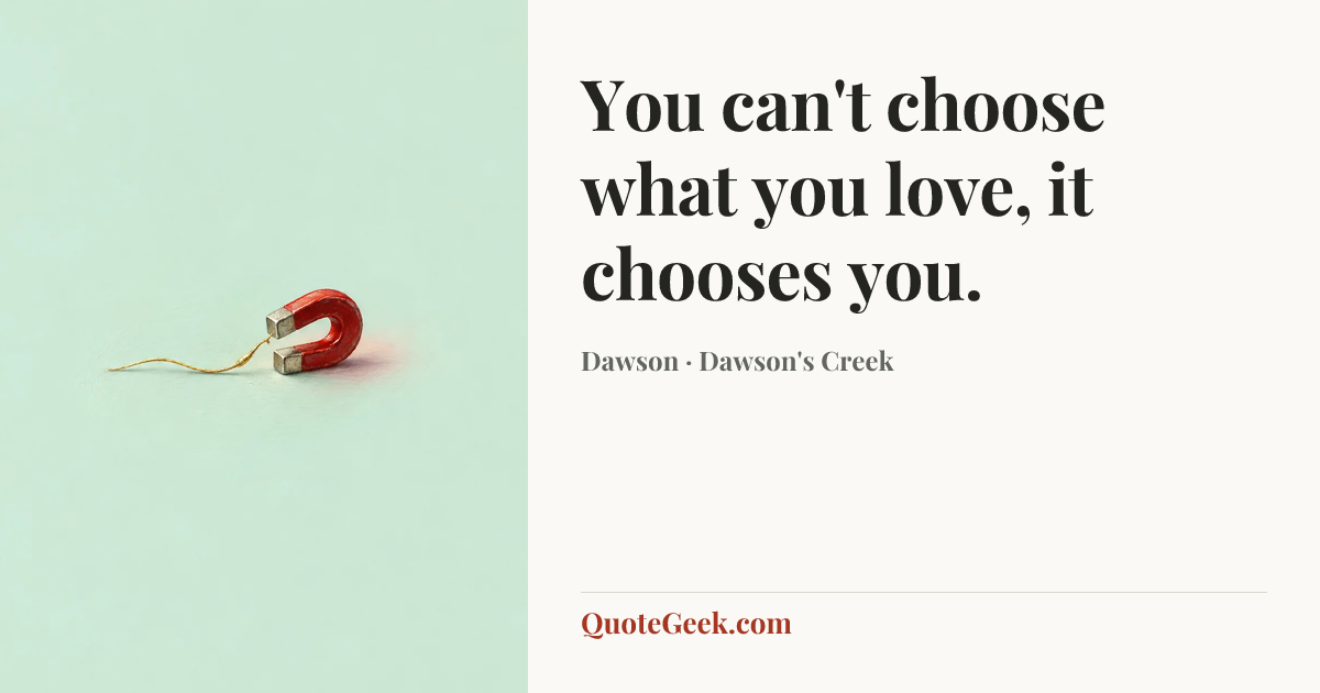“You can't choose what you love, it chooses you.” — Dawson · Dawson's Creek. Illustrated QuoteGeek card.
