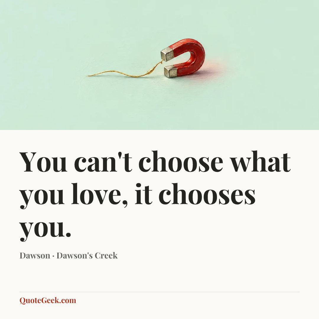 “You can't choose what you love, it chooses you.” — Dawson · Dawson's Creek. Illustrated QuoteGeek card.