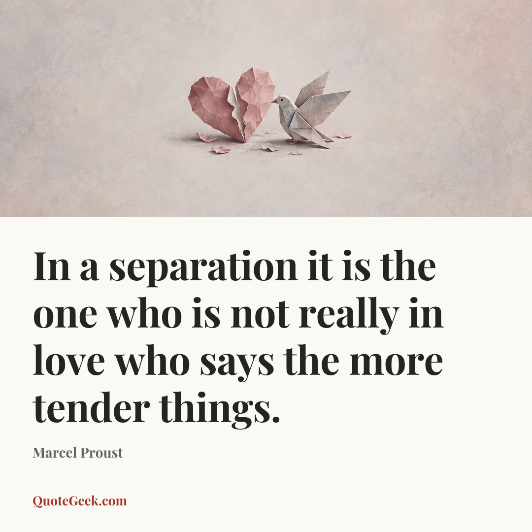 “In a separation it is the one who is not really in love who says the more tender things.” — Marcel Proust. Illustrated QuoteGeek card.