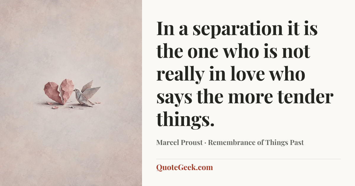 “In a separation it is the one who is not really in love who says the more tender things.” — Marcel Proust · Remembrance of Things Past. Illustrated QuoteGeek card.