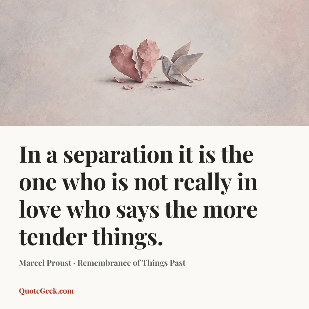 “In a separation it is the one who is not really in love who says the more tender things.” — Marcel Proust · Remembrance of Things Past. Illustrated QuoteGeek card.