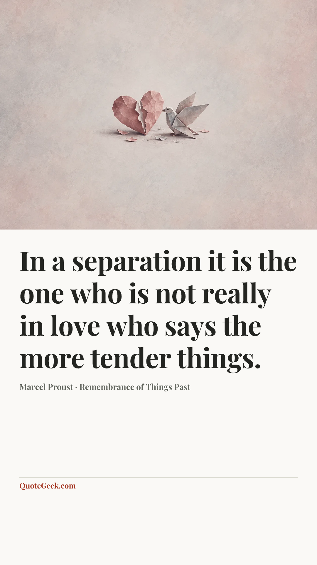 “In a separation it is the one who is not really in love who says the more tender things.” — Marcel Proust · Remembrance of Things Past. Illustrated QuoteGeek card.