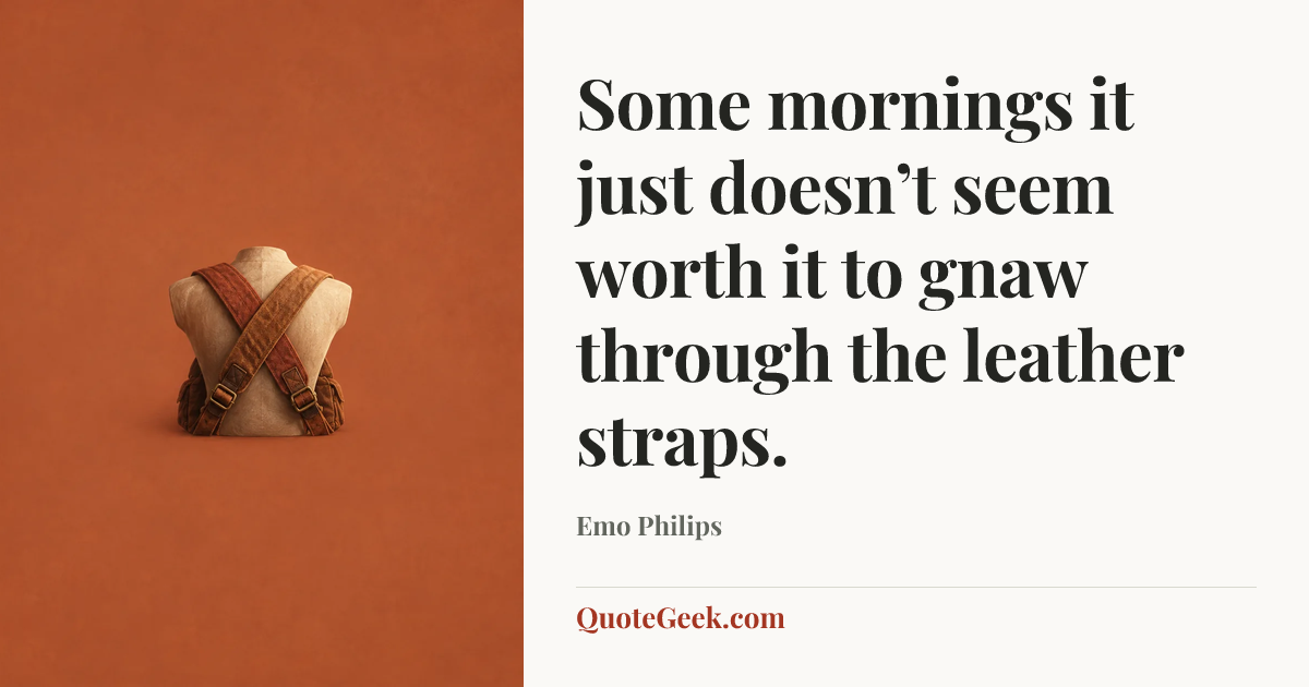 “Some mornings it just doesn’t seem worth it to gnaw through the leather straps.” — Emo Philips. Illustrated QuoteGeek card.