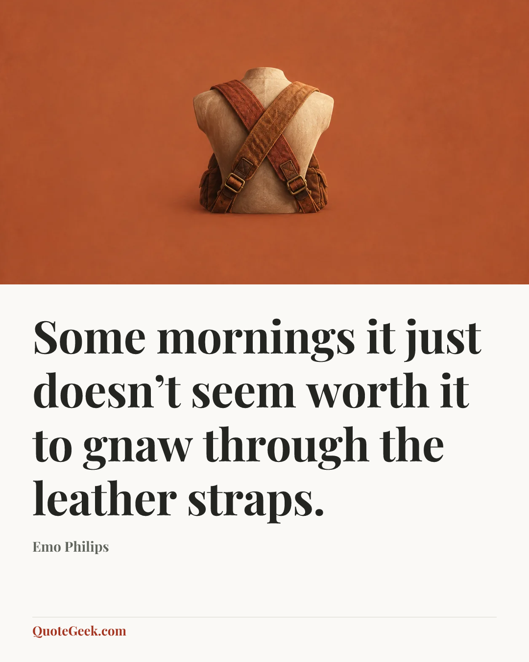 “Some mornings it just doesn’t seem worth it to gnaw through the leather straps.” — Emo Philips. Illustrated QuoteGeek card.