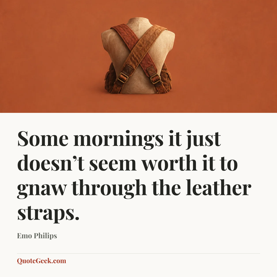 “Some mornings it just doesn’t seem worth it to gnaw through the leather straps.” — Emo Philips. Illustrated QuoteGeek card.