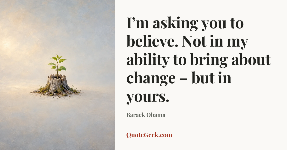 “I’m asking you to believe. Not in my ability to bring about change – but in yours.” — Barack Obama. Illustrated QuoteGeek card.