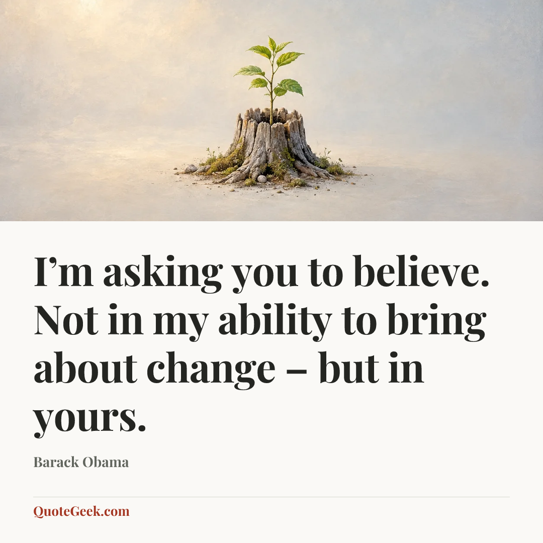 “I’m asking you to believe. Not in my ability to bring about change – but in yours.” — Barack Obama. Illustrated QuoteGeek card.