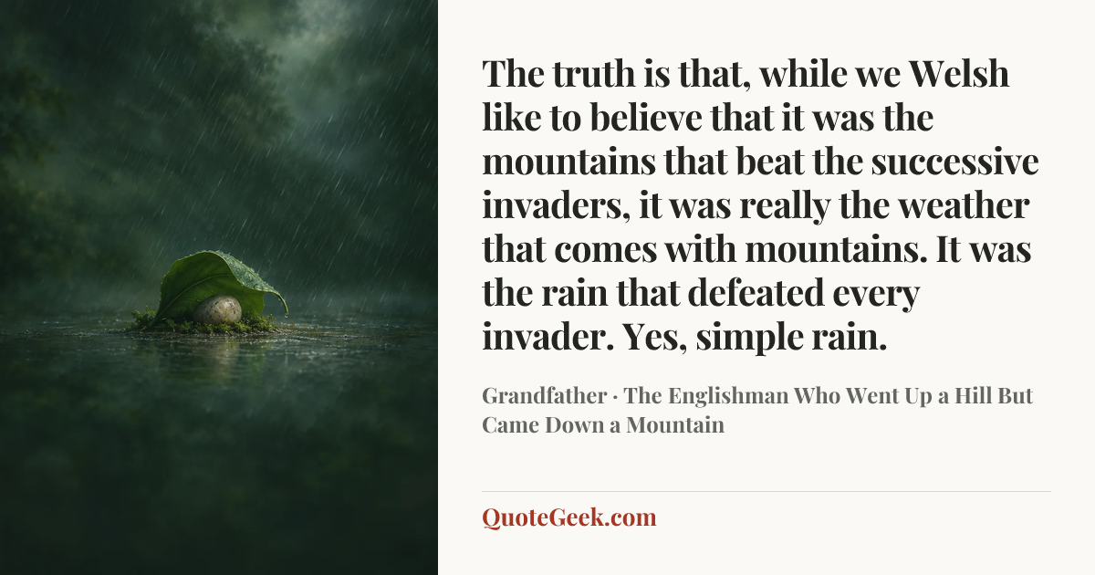 “The truth is that, while we Welsh like to believe that it was the mountains that beat the successive invaders, it was really the weather that comes with mountains. It was the rain that defeated every invader. Yes, simple rain.” — Grandfather · The Englishman Who Went Up a Hill But Came Down a Mountain. Illustrated QuoteGeek card.