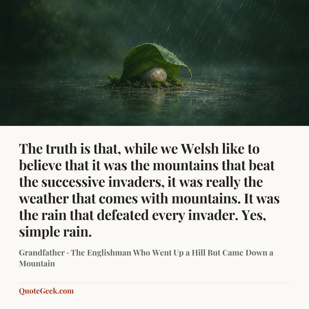 “The truth is that, while we Welsh like to believe that it was the mountains that beat the successive invaders, it was really the weather that comes with mountains. It was the rain that defeated every invader. Yes, simple rain.” — Grandfather · The Englishman Who Went Up a Hill But Came Down a Mountain. Illustrated QuoteGeek card.