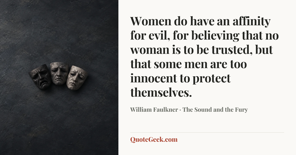 “Women do have an affinity for evil, for believing that no woman is to be trusted, but that some men are too innocent to protect themselves.” — William Faulkner · The Sound and the Fury. Illustrated QuoteGeek card.