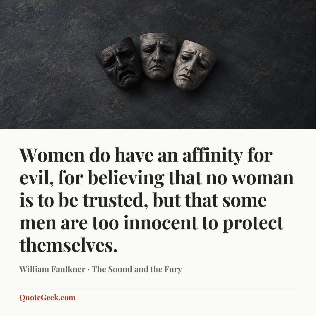 “Women do have an affinity for evil, for believing that no woman is to be trusted, but that some men are too innocent to protect themselves.” — William Faulkner · The Sound and the Fury. Illustrated QuoteGeek card.