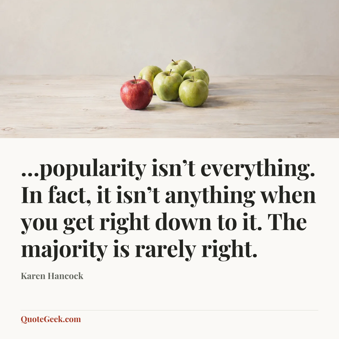 “…popularity isn’t everything. In fact, it isn’t anything when you get right down to it. The majority is rarely right.” — Karen Hancock. Illustrated QuoteGeek card.