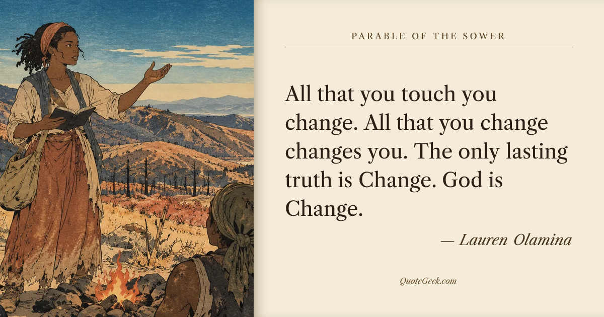 “All that you touch you change. All that you change changes you. The only lasting truth is Change. God is Change.” — Lauren Olamina · Parable of the Sower. Illustrated QuoteGeek card.