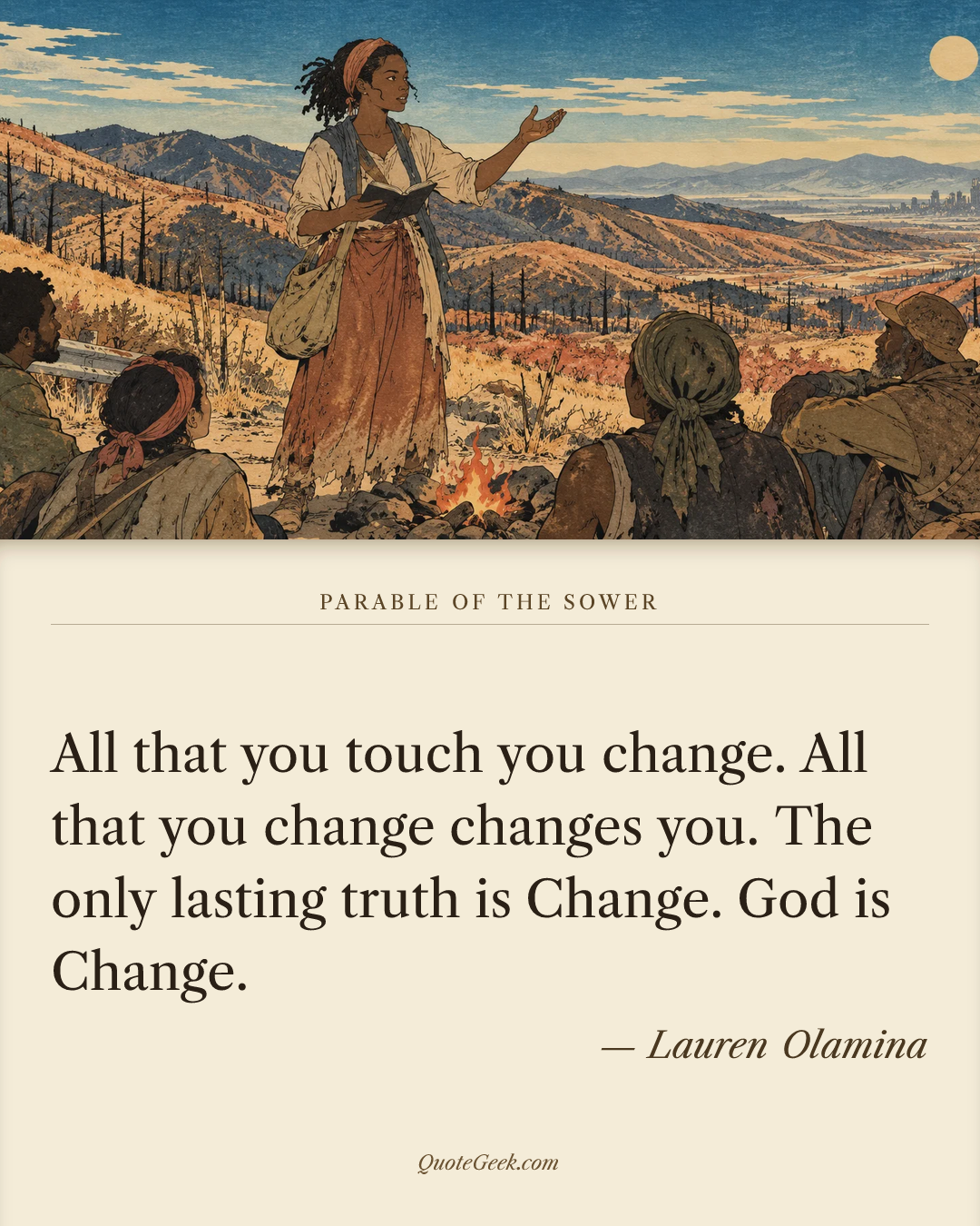 “All that you touch you change. All that you change changes you. The only lasting truth is Change. God is Change.” — Lauren Olamina · Parable of the Sower. Illustrated QuoteGeek card.