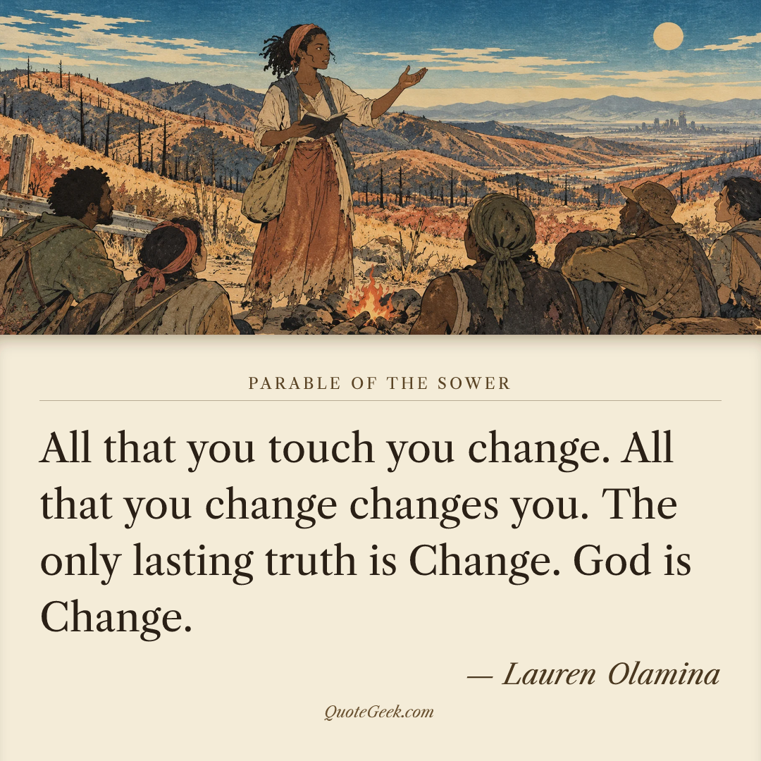 “All that you touch you change. All that you change changes you. The only lasting truth is Change. God is Change.” — Lauren Olamina · Parable of the Sower. Illustrated QuoteGeek card.