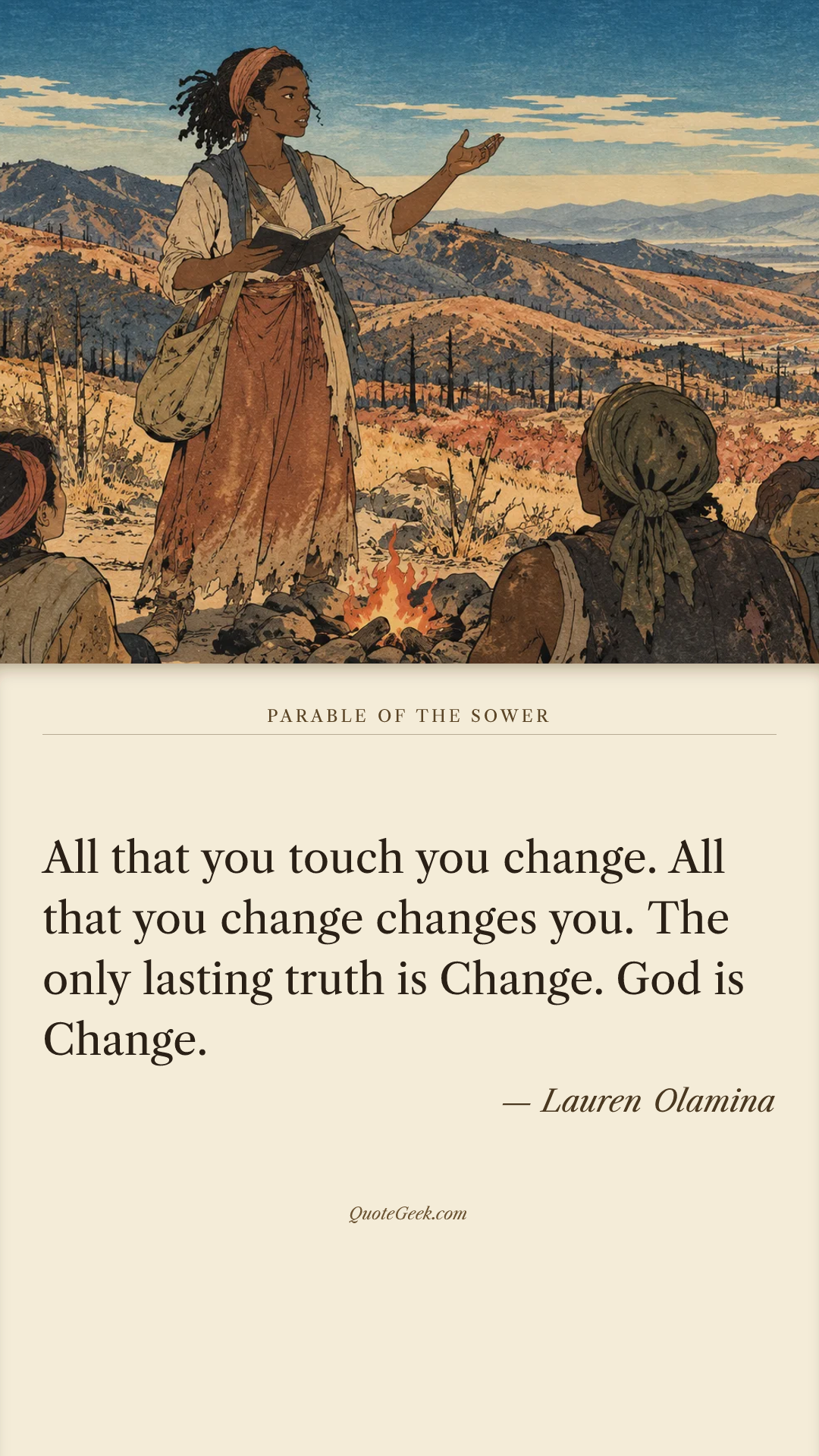 “All that you touch you change. All that you change changes you. The only lasting truth is Change. God is Change.” — Lauren Olamina · Parable of the Sower. Illustrated QuoteGeek card.
